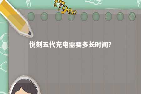 悦刻五代充电需要多长时间？ 